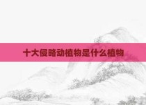 十大侵略动植物是什么植物