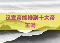 汉宣帝能排到十大帝王吗