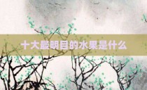 十大最明目的水果是什么