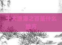 十大渔港之首是什么地方