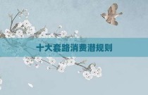 十大套路消费潜规则