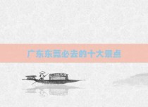 广东东莞必去的十大景点