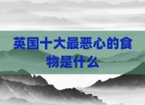 英国十大最恶心的食物是什么