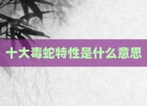 十大毒蛇特性是什么意思