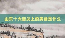 山东十大舌尖上的美食是什么