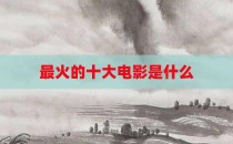 最火的十大电影是什么