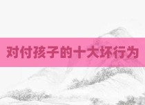 对付孩子的十大坏行为