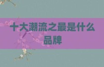 十大潮流之最是什么品牌