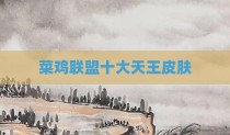 菜鸡联盟十大天王皮肤