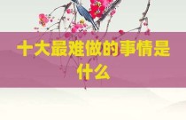 十大最难做的事情是什么
