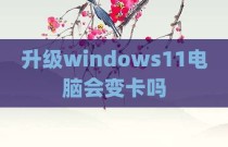 升级windows11电脑会变卡吗