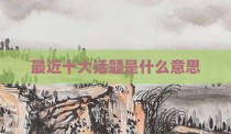 最近十大话题是什么意思