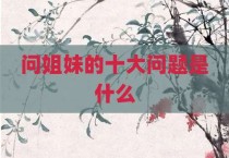问姐妹的十大问题是什么