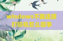windows不能连接打印机怎么回事