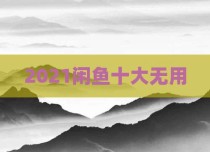 2021闲鱼十大无用