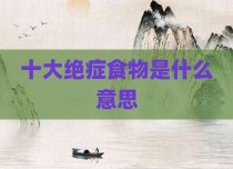 十大绝症食物是什么意思