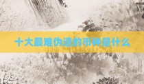 十大最难伪造的币种是什么