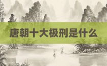 唐朝十大极刑是什么