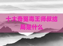 十大奇冤毒王师叔结局是什么
