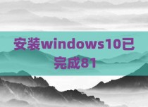 安装windows10已完成81