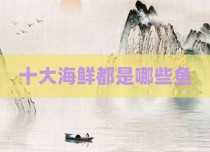 十大海鲜都是哪些鱼