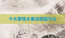 十大寒性水果功效是什么