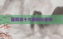 医院是十大暴利行业吗