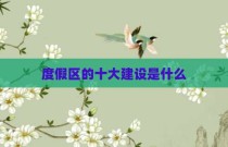 度假区的十大建设是什么