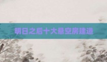 明日之后十大悬空房建造