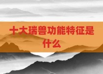 十大瑞兽功能特征是什么