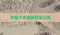 中国十大连锁药业公司