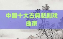 中国十大古典悲剧戏曲家