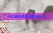 十大新闻选题原则是什么