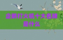 企鹅打火机十大名牌是什么