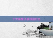 十大杀鬼子战役是什么
