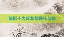 新冠十大症状都是什么病