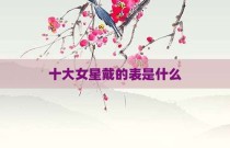 十大女星戴的表是什么