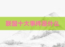 联盟十大事件是什么
