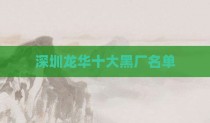 深圳龙华十大黑厂名单