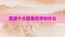 酒店十大猛鬼名字叫什么