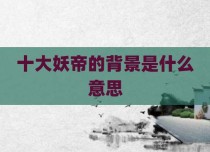 十大妖帝的背景是什么意思