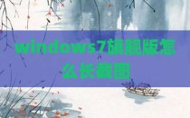 windows7旗舰版怎么长截图