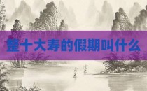 整十大寿的假期叫什么