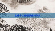 全球十大难唱歌曲叫什么