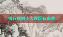 银行理财十大误区有哪些