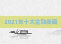 2021年十大金融新闻
