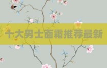 十大男士面霜推荐最新