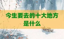 今生要去的十大地方是什么