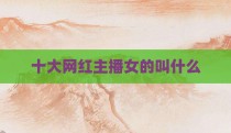 十大网红主播女的叫什么