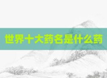 世界十大药名是什么药